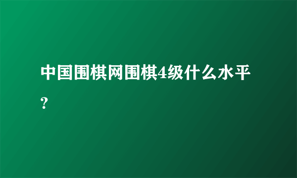 中国围棋网围棋4级什么水平？