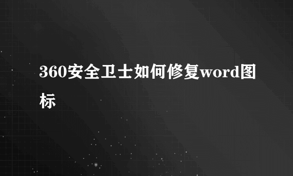 360安全卫士如何修复word图标