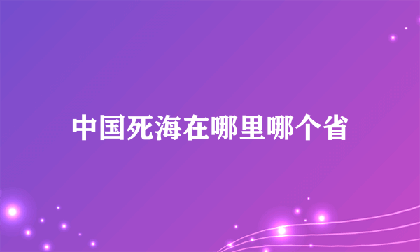 中国死海在哪里哪个省