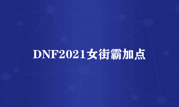 DNF2021女街霸加点