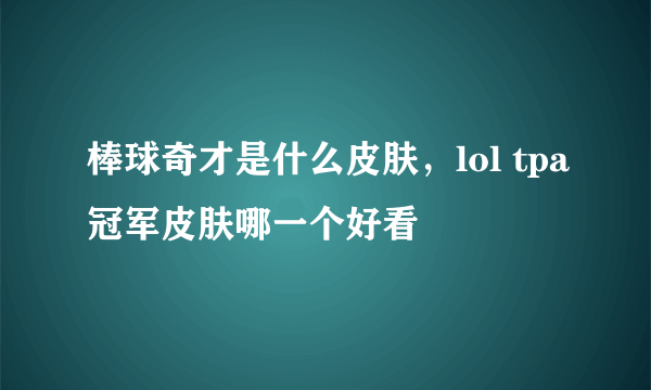 棒球奇才是什么皮肤，lol tpa冠军皮肤哪一个好看