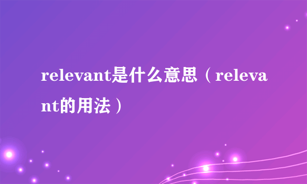 relevant是什么意思（relevant的用法）