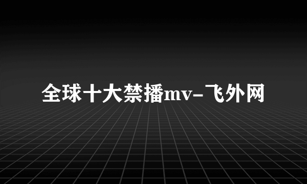 全球十大禁播mv-飞外网