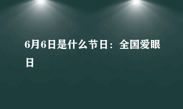 6月6日是什么节日：全国爱眼日
