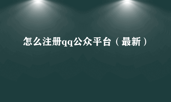 怎么注册qq公众平台（最新）