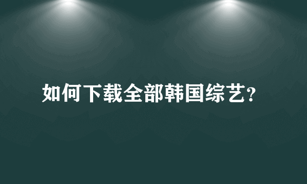如何下载全部韩国综艺？