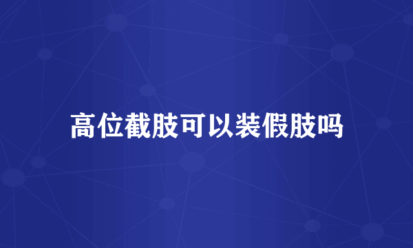 高位截肢可以装假肢吗