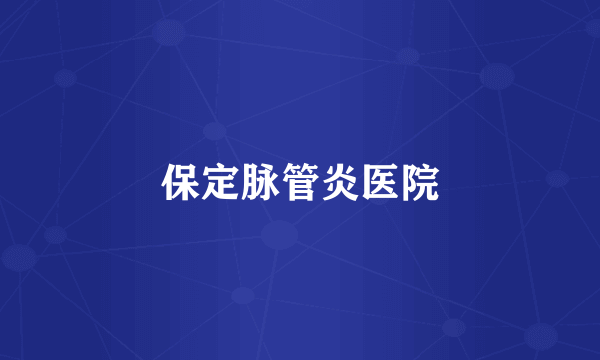 保定脉管炎医院