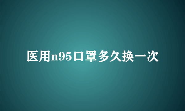 医用n95口罩多久换一次