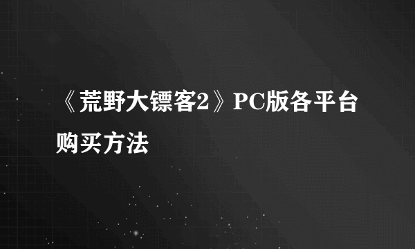 《荒野大镖客2》PC版各平台购买方法