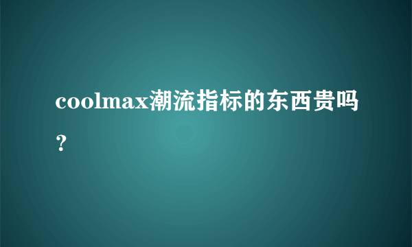coolmax潮流指标的东西贵吗？