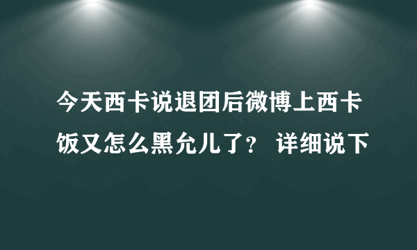今天西卡说退团后微博上西卡饭又怎么黑允儿了？ 详细说下
