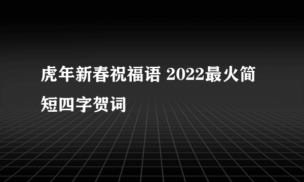 虎年新春祝福语 2022最火简短四字贺词