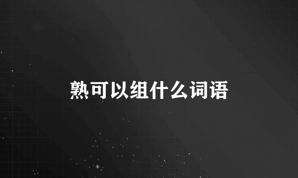 熟可以组什么词语