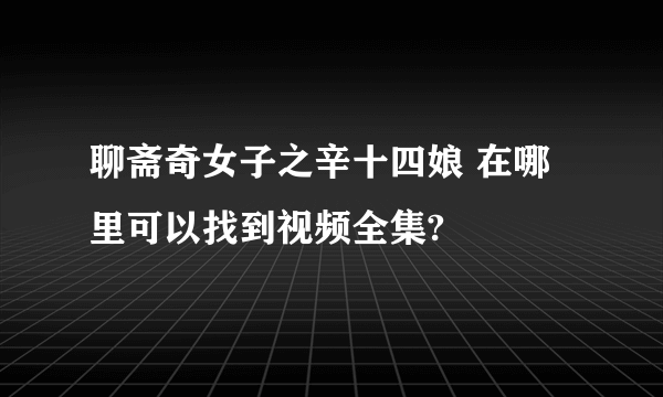 聊斋奇女子之辛十四娘 在哪里可以找到视频全集?