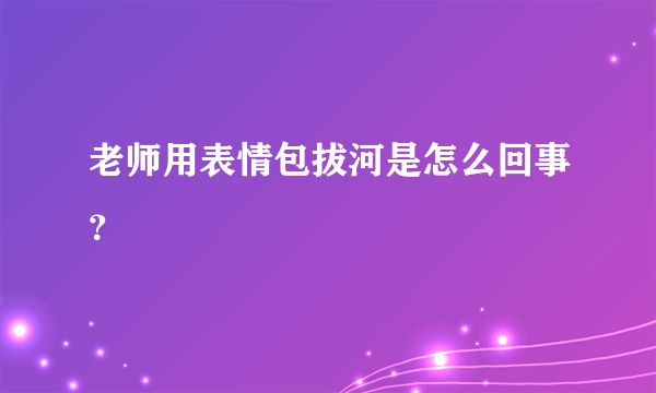 老师用表情包拔河是怎么回事？