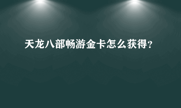 天龙八部畅游金卡怎么获得？