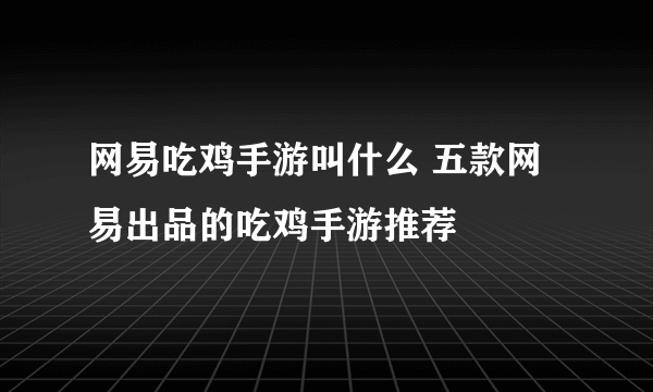 网易吃鸡手游叫什么 五款网易出品的吃鸡手游推荐