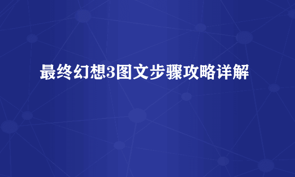 最终幻想3图文步骤攻略详解