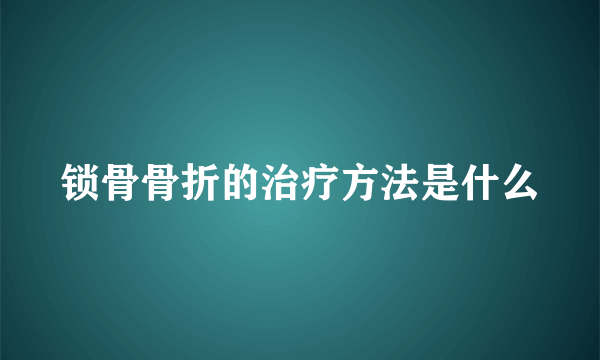 锁骨骨折的治疗方法是什么