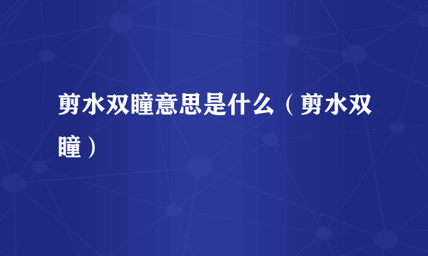 剪水双瞳意思是什么（剪水双瞳）