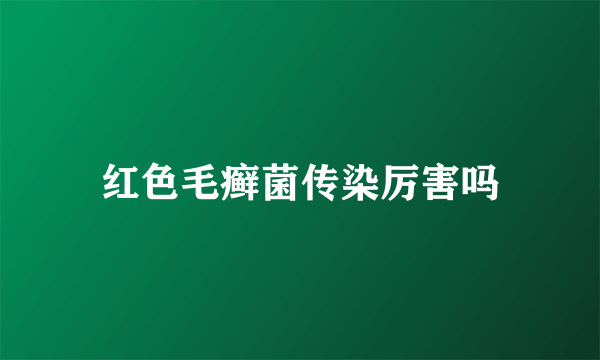 红色毛癣菌传染厉害吗