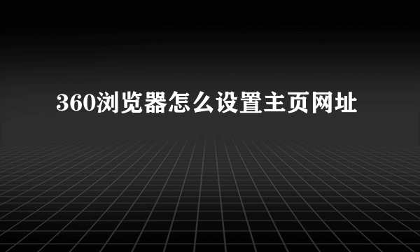 360浏览器怎么设置主页网址