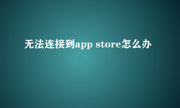 无法连接到app store怎么办