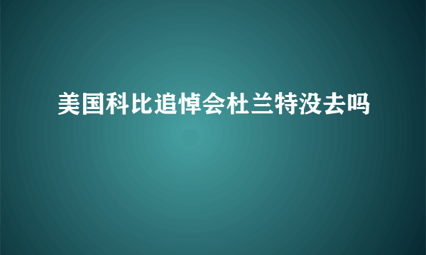 美国科比追悼会杜兰特没去吗