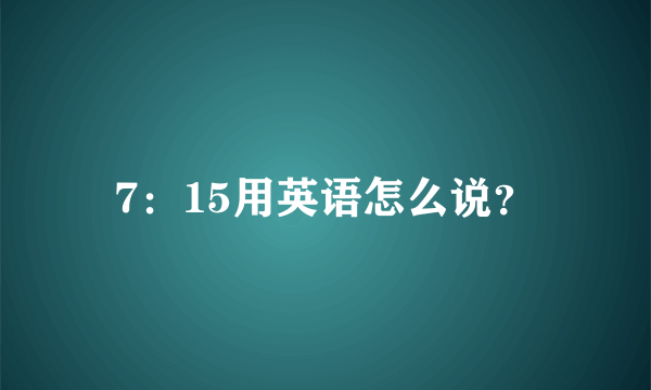 7：15用英语怎么说？