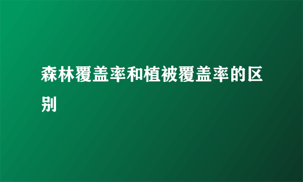 森林覆盖率和植被覆盖率的区别