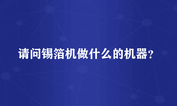请问锡箔机做什么的机器？