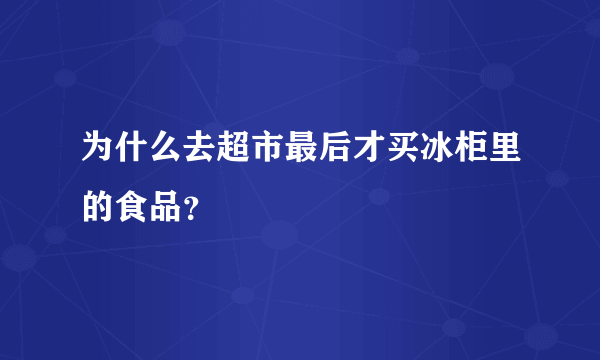 为什么去超市最后才买冰柜里的食品？