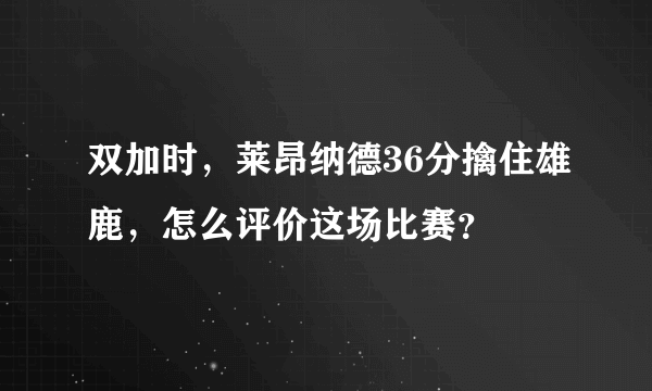 双加时，莱昂纳德36分擒住雄鹿，怎么评价这场比赛？