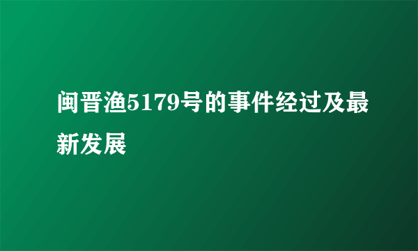 闽晋渔5179号的事件经过及最新发展