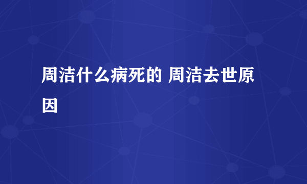 周洁什么病死的 周洁去世原因