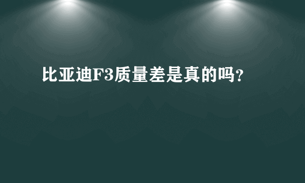 比亚迪F3质量差是真的吗？