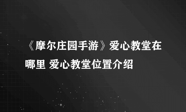 《摩尔庄园手游》爱心教堂在哪里 爱心教堂位置介绍