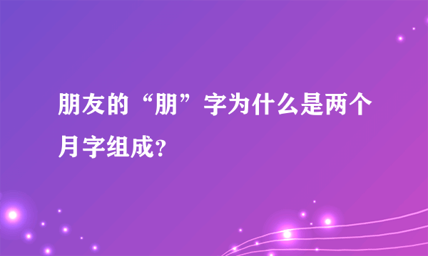 朋友的“朋”字为什么是两个月字组成？