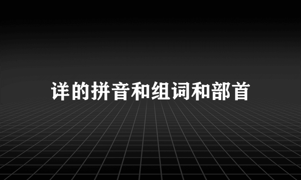 详的拼音和组词和部首