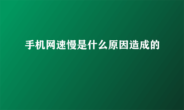手机网速慢是什么原因造成的