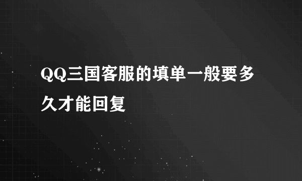 QQ三国客服的填单一般要多久才能回复