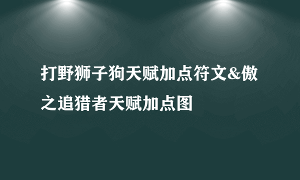 打野狮子狗天赋加点符文&傲之追猎者天赋加点图