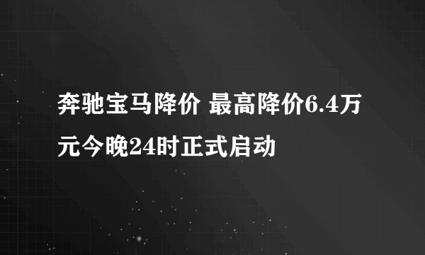 奔驰宝马降价 最高降价6.4万元今晚24时正式启动