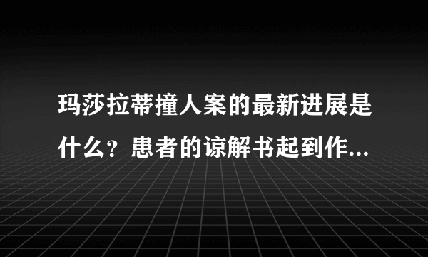 玛莎拉蒂撞人案的最新进展是什么？患者的谅解书起到作用了吗？