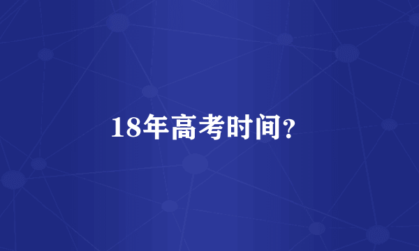 18年高考时间？