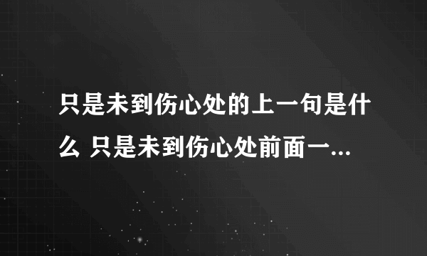只是未到伤心处的上一句是什么 只是未到伤心处前面一句是什么