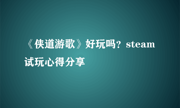 《侠道游歌》好玩吗？steam试玩心得分享