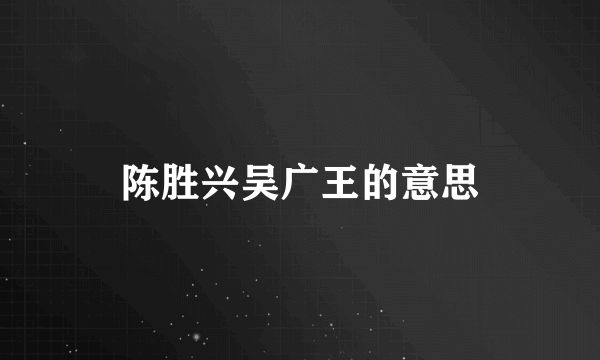 陈胜兴吴广王的意思