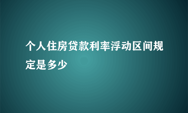 个人住房贷款利率浮动区间规定是多少
